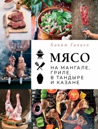 Хаким Ганиев - Мясо на мангале, гриле, в тандыре и казане