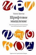 Лаптон Эллен - Шрифтовое мышление. Критическое руководство для дизайнеров, писателей, редакторов и студентов