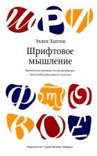 Эллен Лаптон - Шрифтовое мышление. Критическое руководство для дизайнеров, писателей, редакторов и студентов