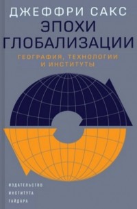 Джеффри Сакс - Эпохи глобализации. География, технологии и институты