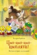 Валерий Горбачев - Цып-цып-цып-цыплята! Весёлые истории для малышей