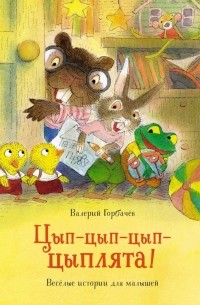Валерий Горбачев - Цып-цып-цып-цыплята! Весёлые истории для малышей