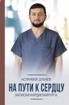 Асланбек Дубаев - На пути к сердцу. Записки кардиохирурга