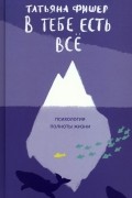 Татьяна Фишер - В тебе есть всё. Психология полноты жизни