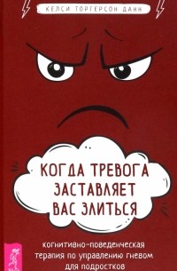 Когда тревога заставляет вас злиться. Когнитивно-поведенческая терапия по управлению гневом