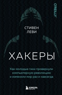 Стивен Леви - Хакеры. Как молодые гики провернули компьютерную революцию и изменили мир раз и навсегда