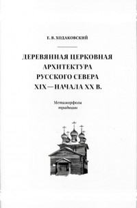 Евгений Ходаковский - Деревянная церковная архитектура Русского Севера XIX - начала XX в. Метаморфозы традиции