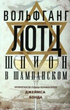 Вольфганг Лотц - Шпион в шампанском. Превратности судьбы израильского Джеймса Бонда