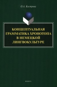 Ольга Кострова - Концептуальная грамматика хронотопа в немецкой лингвокультуре. Монография