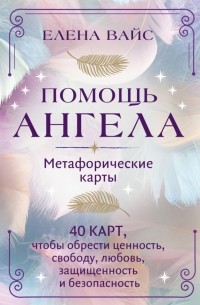 Елена Вайс - Помощь ангела. Метафорические карты. 40 карт, чтобы обрести ценность, свободу, любовь, защищенность