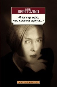 Ольга Берггольц - "Я все еще верю, что к жизни вернусь.. ."