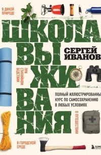 Иванов Сергей Федорович - Школа выживания. Полный иллюстрированный курс по самосохранению в любых условиях