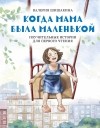 Шишакина Валерия Игоревна - Когда мама была маленькой. Поучительные истории для первого чтения