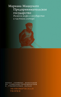 Мариана Маццукато - Предпринимательское государство. Развеем мифы о государстве и частном секторе