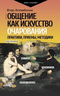 Игорь Незовибатько - Общение как искусство очарования. Практики, приемы, методики