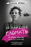 Хильт Алиона Игоревна - Не дай себя сломать. О любви, абьюзе и психотерапии