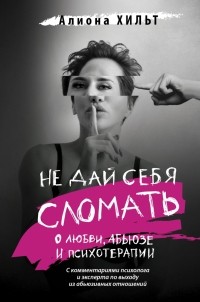 Хильт Алиона Игоревна - Не дай себя сломать. О любви, абьюзе и психотерапии