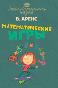 Вильгельм Аренс - Математические игры и развлечения