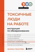 Токсичные люди на работе. Инструкция по обезвреживанию