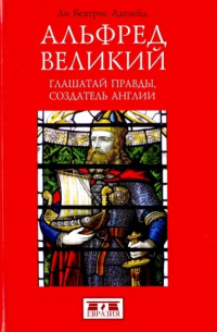 Альфред Великий. Глашатай правды,создатель Англии