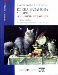 Евгения Фурсикова - Елена Базанова. Акварель и книжная графика. Учебное пособие / Elena Bazanova: Watercolor and Book Graphics: Textbook