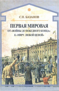 Сергей Базанов - Первая мировая. От "войны до победного конца" к "миру любой ценой"