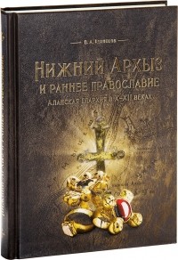 Владимир Кузнецов - Нижний Архыз и раннее православие. Аланская епархия в X-XII веках