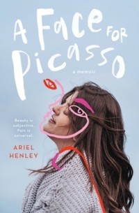Ariel Henley - A Face for Picasso: Coming of Age with Crouzon Syndrome