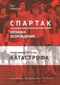 Олег Медведев - Спартак. Хроники возрождения. Книга 1. 1976 г. "Катастрофа"