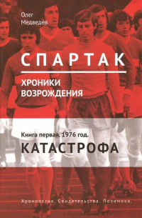 Олег Медведев - Спартак. Хроники возрождения. Книга 1. 1976 г. "Катастрофа"