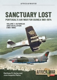  - Sanctuary Lost. Volume 1: Portugal's Air War for Guinea 1961-1974. Outbreak and Escalation (1961-1966)