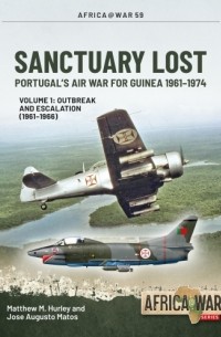 - Sanctuary Lost. Volume 1: Portugal's Air War for Guinea 1961-1974. Outbreak and Escalation (1961-1966)