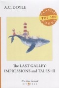 A. C. Doyle - The Last Galley. Impressions and Tales II (сборник)