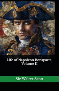 Вальтер Скотт - Life of Napoleon Bonaparte, Volume II