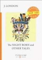 Джек Лондон - The Night Born and Other Tales