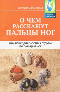 Ангелина Могилевская - О чем расскажут пальцы ног, или Психодиагностика судьбы по пальцам ног