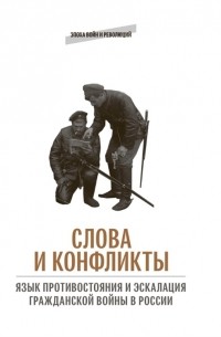  - Слова и конфликты: язык противостояния и эскалация гражданской войны в России