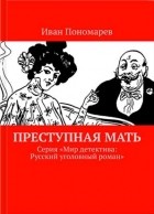 Иван Пономарев - Преступная мать