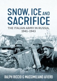  - Snow, Ice and Sacrifice: The Italian Army in Russia, 1941-1943