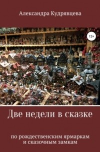 Александра Владимировна Кудрявцева - Две недели в сказке: по рождественским ярмаркам и сказочным замкам