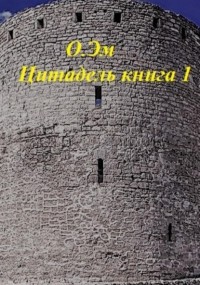 О. Эм - Цитадель. Книга 1