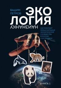 Вадим Петров - Экология наизнанку. Как работают международные экологические сообщества в России и за рубежом. Книга 1