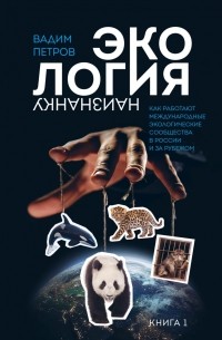Экология наизнанку. Как работают международные экологические сообщества в России и за рубежом. Книга 1