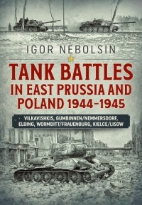 Игорь Небольсин - Tank Battles in East Prussia and Poland 1944-1945: Vilkavishkis, Gumbinnen/Nemmersdorf, Elbing, Wormditt/Frauenburg, Kielce/Lisow