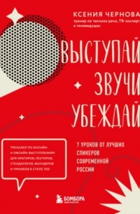 Выступай. Звучи. Убеждай. 7 уроков от лучших спикеров современной России