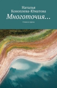 Наталья Коноплева-Юматова - Многоточия… Стихи и проза