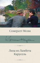 Сомерсет Моэм - Лиза из Ламбета. Карусель (сборник)