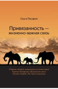 Ольга Писарик - Привязанность - жизненно важная связь. Сборник статей, написанных на основе курса Гордона Ньюфелда