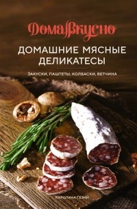 Домашние мясные деликатесы: Закуски, паштеты, колбаски, ветчина