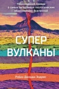 Супервулканы: Неожиданная правда о самых загадочных геологических образованиях Вселенной